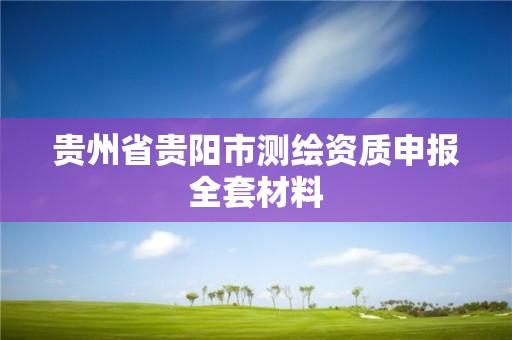 贵州省贵阳市测绘资质申报全套材料