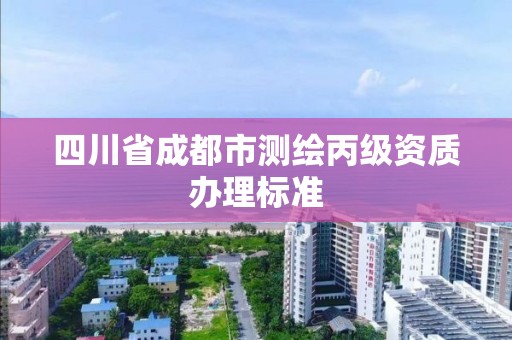 四川省成都市测绘丙级资质办理标准