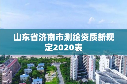 山东省济南市测绘资质新规定2020表