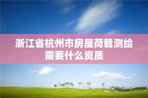 浙江省杭州市房屋荷载测绘需要什么资质