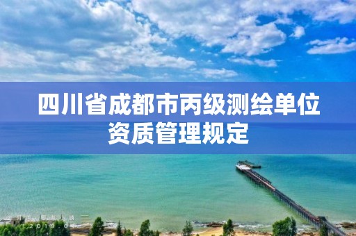 四川省成都市丙级测绘单位资质管理规定