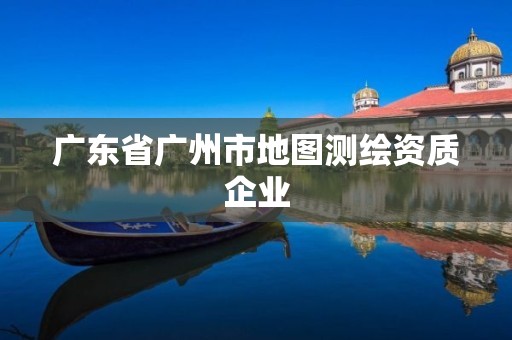 广东省广州市地图测绘资质企业