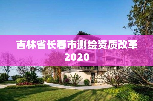 吉林省长春市测绘资质改革2020