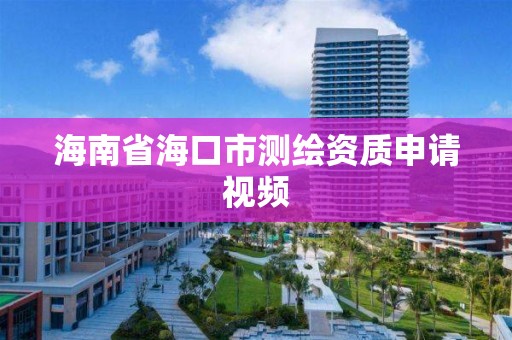 海南省海口市测绘资质申请视频