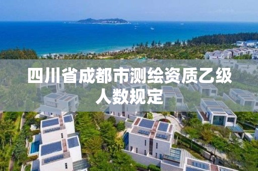 四川省成都市测绘资质乙级人数规定