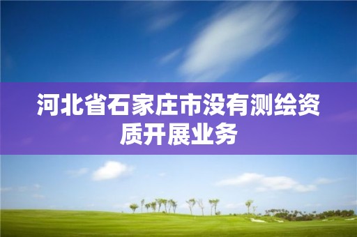 河北省石家庄市没有测绘资质开展业务