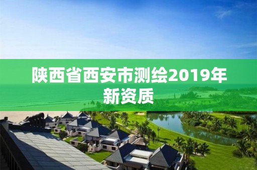 陕西省西安市测绘2019年新资质