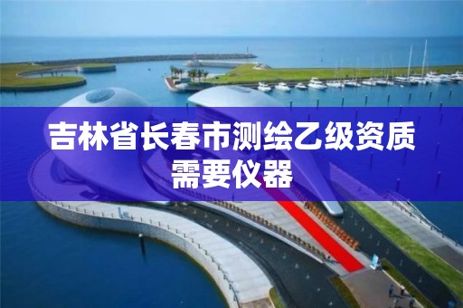 吉林省长春市测绘乙级资质需要仪器