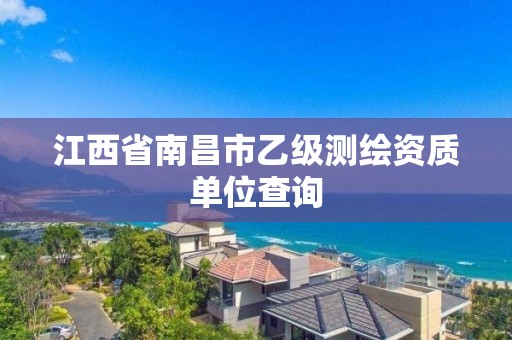 江西省南昌市乙级测绘资质单位查询