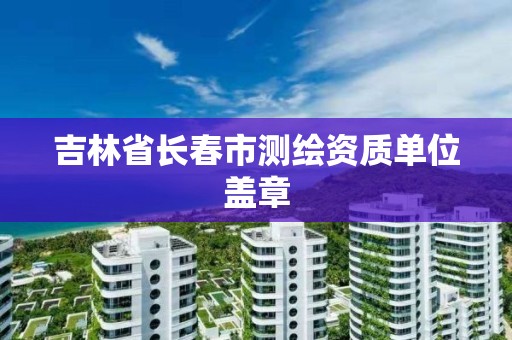 吉林省长春市测绘资质单位盖章