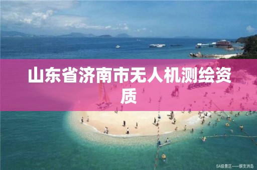 山东省济南市无人机测绘资质