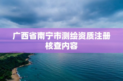 广西省南宁市测绘资质注册核查内容