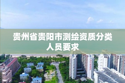 贵州省贵阳市测绘资质分类人员要求