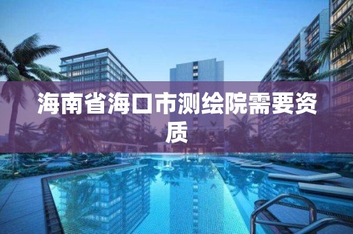 海南省海口市测绘院需要资质