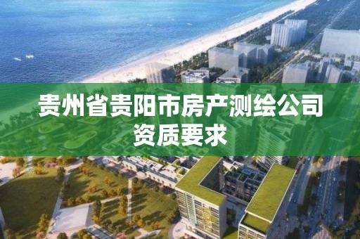 贵州省贵阳市房产测绘公司资质要求