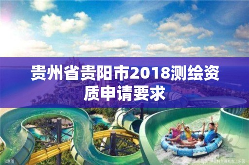 贵州省贵阳市2018测绘资质申请要求