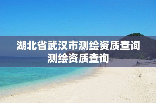 湖北省武汉市测绘资质查询测绘资质查询