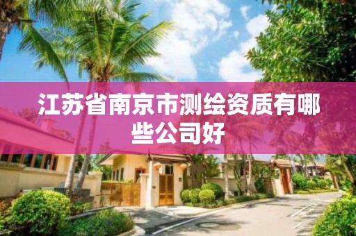 江苏省南京市测绘资质有哪些公司好