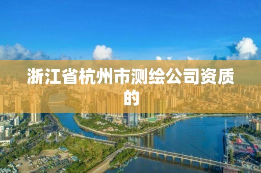 浙江省杭州市测绘公司资质的