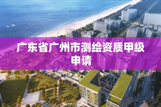 广东省广州市测绘资质甲级申请