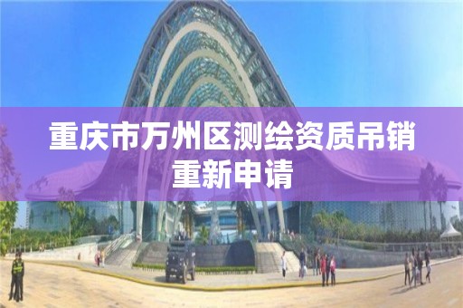 重庆市万州区测绘资质吊销重新申请