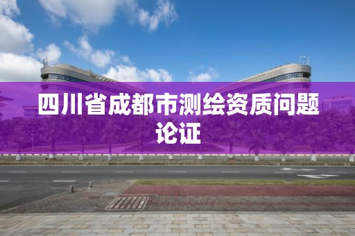 四川省成都市测绘资质问题论证