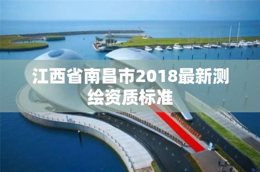 江西省南昌市2018最新测绘资质标准