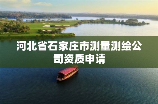 河北省石家庄市测量测绘公司资质申请