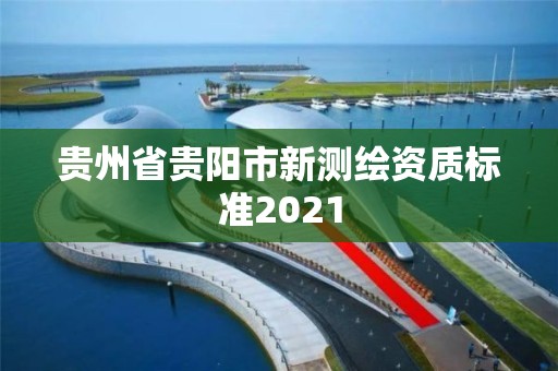 贵州省贵阳市新测绘资质标准2021