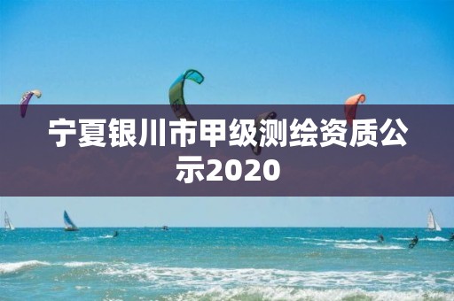 宁夏银川市甲级测绘资质公示2020