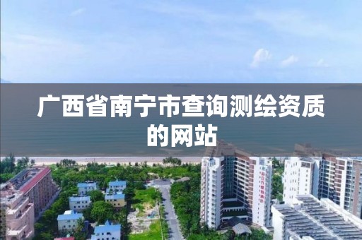 广西省南宁市查询测绘资质的网站