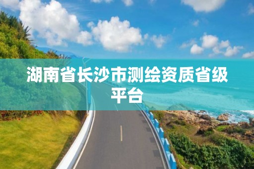 湖南省长沙市测绘资质省级平台