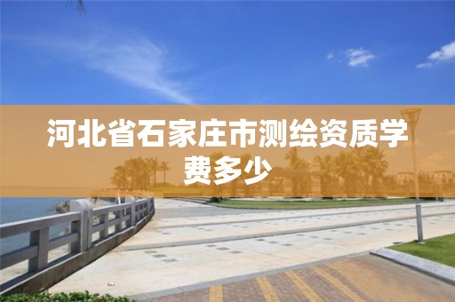 河北省石家庄市测绘资质学费多少