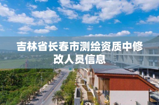 吉林省长春市测绘资质中修改人员信息