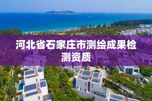 河北省石家庄市测绘成果检测资质