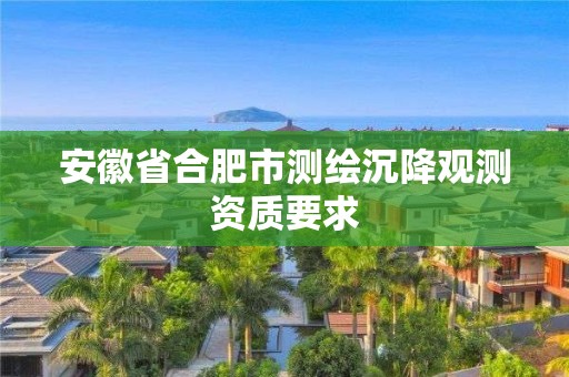 安徽省合肥市测绘沉降观测资质要求