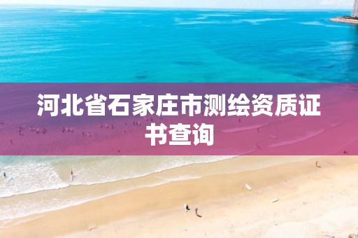 河北省石家庄市测绘资质证书查询