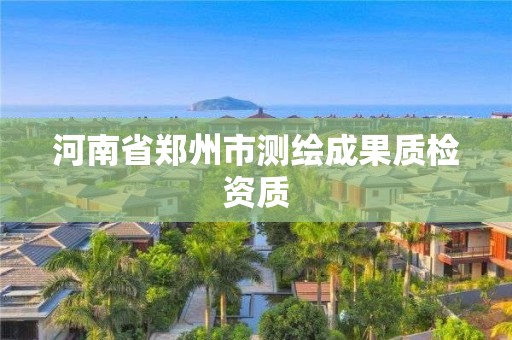 河南省郑州市测绘成果质检资质