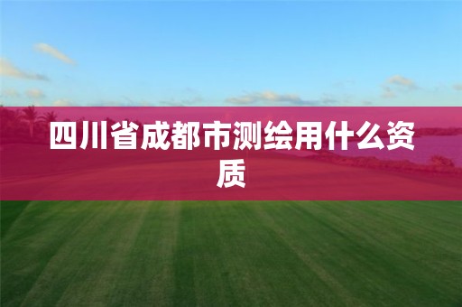 四川省成都市测绘用什么资质