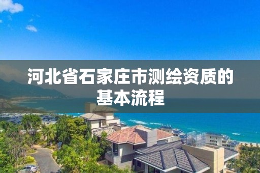 河北省石家庄市测绘资质的基本流程