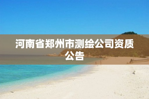 河南省郑州市测绘公司资质公告