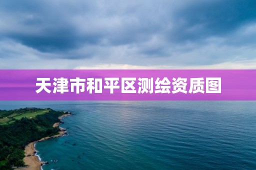 天津市和平区测绘资质图