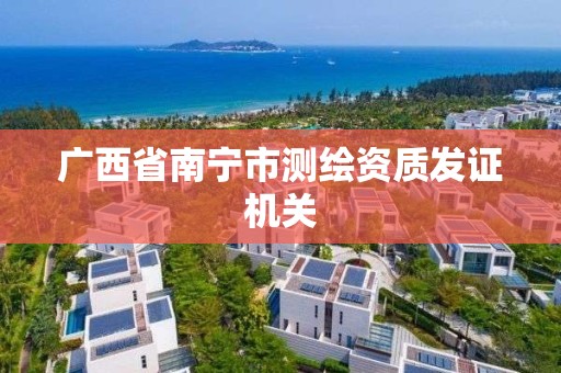 广西省南宁市测绘资质发证机关