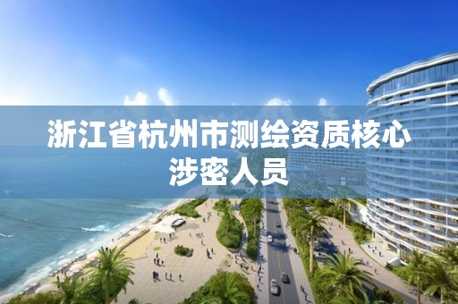 浙江省杭州市测绘资质核心涉密人员