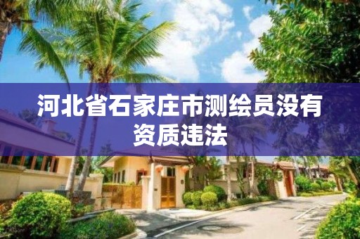 河北省石家庄市测绘员没有资质违法