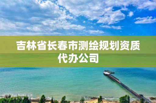 吉林省长春市测绘规划资质代办公司