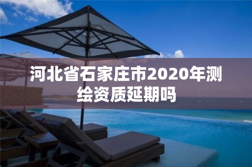 河北省石家庄市2020年测绘资质延期吗