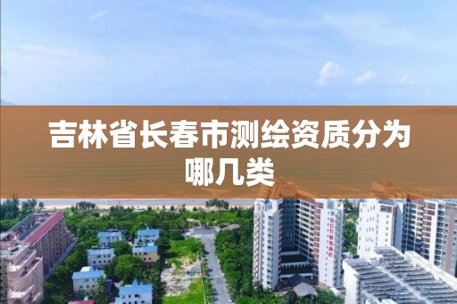 吉林省长春市测绘资质分为哪几类