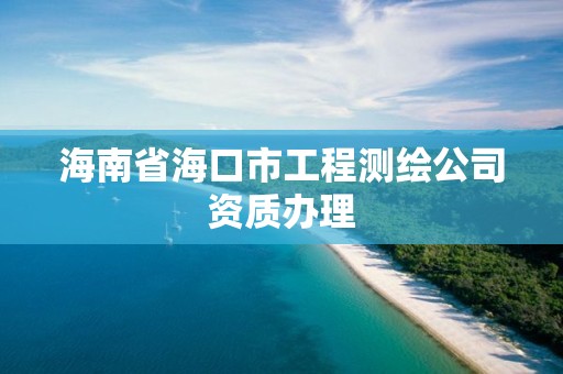 海南省海口市工程测绘公司资质办理