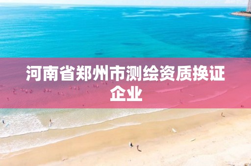 河南省郑州市测绘资质换证企业